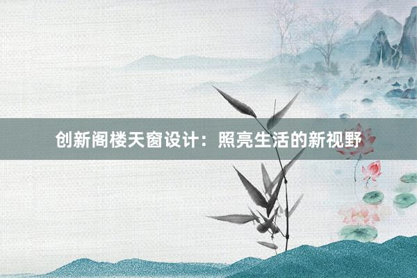 创新阁楼天窗设计：照亮生活的新视野