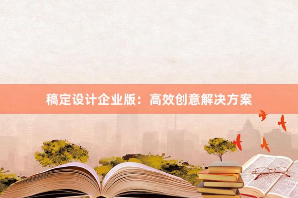 稿定设计企业版：高效创意解决方案