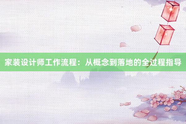 家装设计师工作流程：从概念到落地的全过程指导