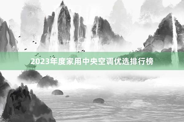 2023年度家用中央空调优选排行榜